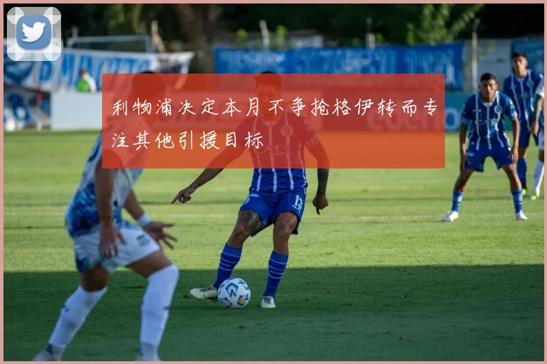 利物浦决定本月不争抢格伊转而专注其他引援目标