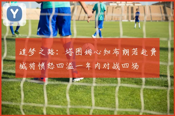 追梦之路：塔图姆心知布朗若赴费城将愤怒四溢一年内对战四场