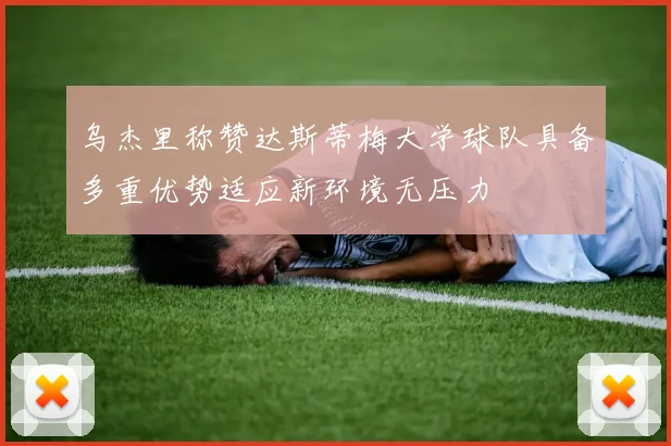 乌杰里称赞达斯蒂梅大学球队具备多重优势适应新环境无压力
