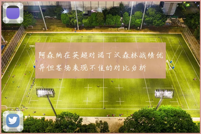 阿森纳在英超对诺丁汉森林战绩优异但客场表现不佳的对比分析