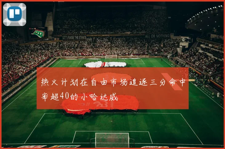 热火计划在自由市场追逐三分命中率超40的小哈达威