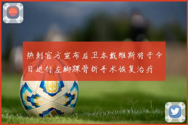 热刺官方宣布后卫本戴维斯将于今日进行左脚踝骨折手术恢复治疗