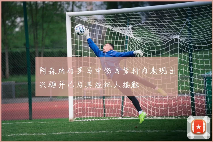 阿森纳对罗马中场马努科内表现出兴趣并已与其经纪人接触