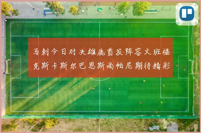 马刺今日对决雄鹿首发阵容文班福克斯卡斯尔巴恩斯尚帕尼期待精彩表现
