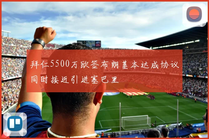 拜仁5500万欧签布朗基本达成协议同时接近引进塞巴里