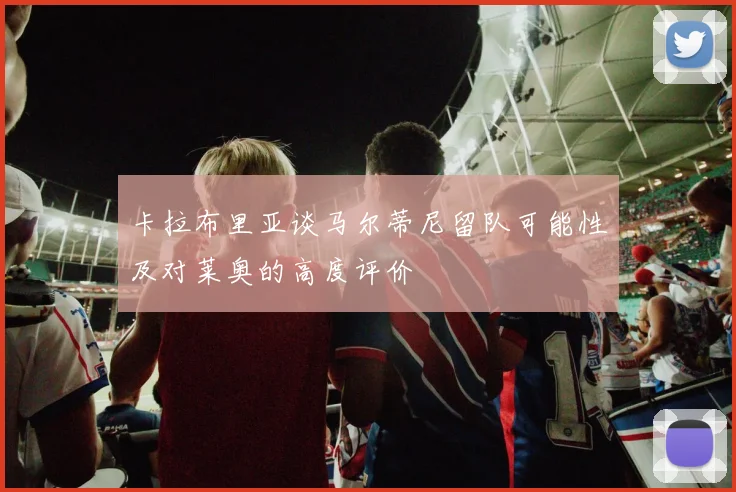 卡拉布里亚谈马尔蒂尼留队可能性及对莱奥的高度评价