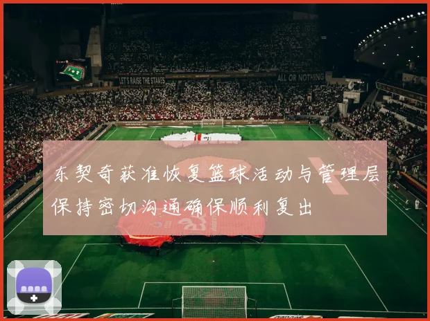 东契奇获准恢复篮球活动与管理层保持密切沟通确保顺利复出