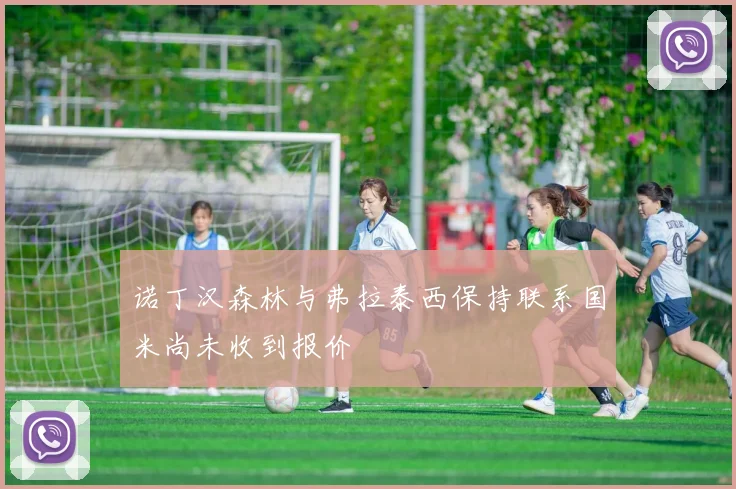 诺丁汉森林与弗拉泰西保持联系国米尚未收到报价