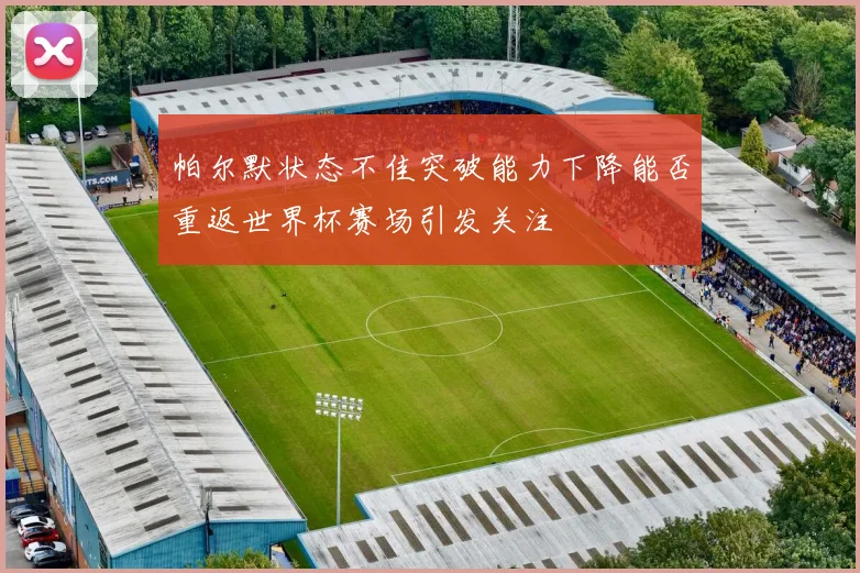 帕尔默状态不佳突破能力下降能否重返世界杯赛场引发关注